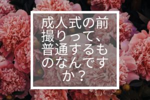 成人式の前撮りって、普通するものなんですか？