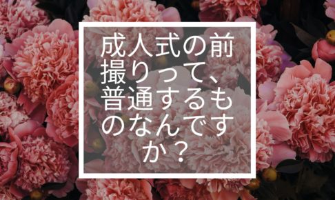 成人式の前撮りって、普通するものなんですか？