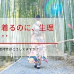 振袖を着るのに、生理が･･････和装の時、生理対策はどうしてますか？