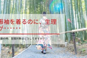 振袖を着るのに、生理が･･････和装の時、生理対策はどうしてますか？