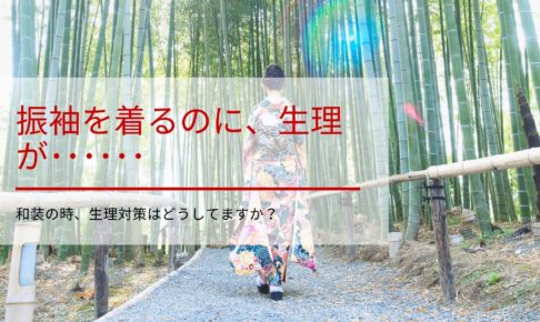 振袖を着るのに、生理が･･････和装の時、生理対策はどうしてますか？