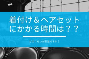 着付け＆ヘアセットにかかる時間はどのくらいが妥当ですか？