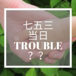 七五三当日のトラブル？？
