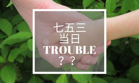 七五三当日のトラブル？？
