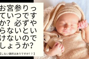 お宮参りっていつですか？必ずやらないといけないのでしょうか？