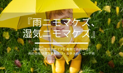 【梅雨対策完全ガイド】着物でお出かけ！雨の日も快適な素材選び・お手入れ・コーデ術