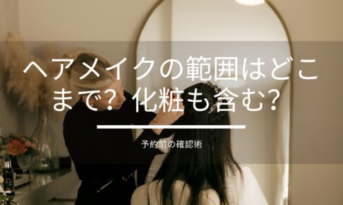 ヘアメイクの範囲はどこまで？化粧も含む？予約前の確認術