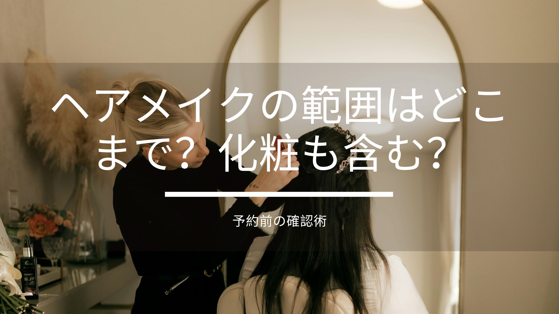 ヘアメイクの範囲はどこまで？化粧も含む？予約前の確認術